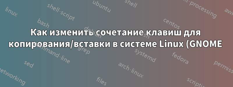 Как изменить сочетание клавиш для копирования/вставки в системе Linux (GNOME)