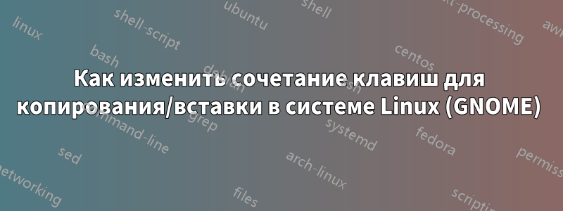 Как изменить сочетание клавиш для копирования/вставки в системе Linux (GNOME)