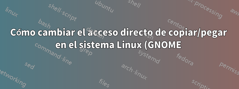 Cómo cambiar el acceso directo de copiar/pegar en el sistema Linux (GNOME)