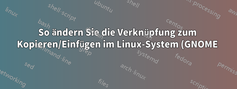 So ändern Sie die Verknüpfung zum Kopieren/Einfügen im Linux-System (GNOME)