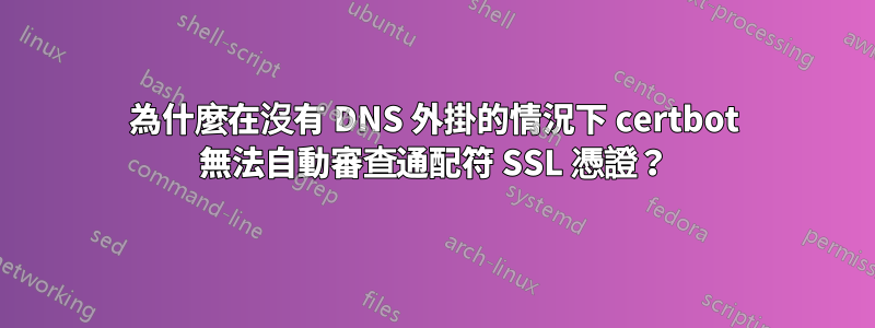 為什麼在沒有 DNS 外掛的情況下 certbot 無法自動審查通配符 SSL 憑證？