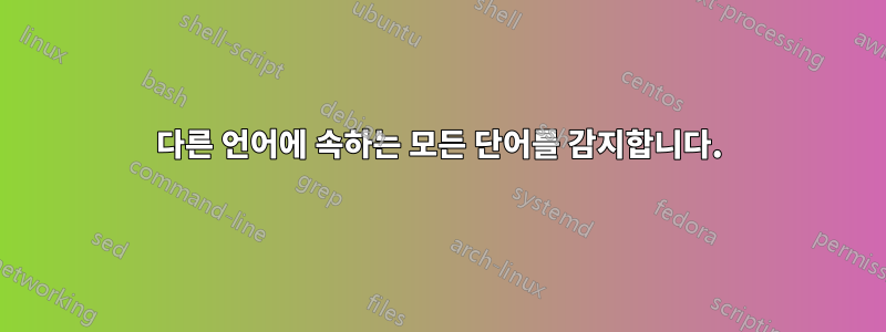 다른 언어에 속하는 모든 단어를 감지합니다.