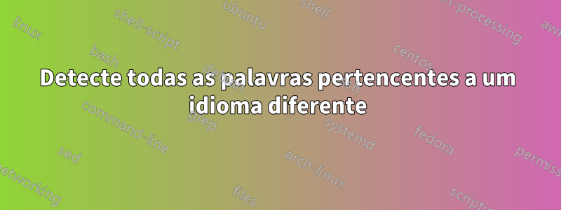 Detecte todas as palavras pertencentes a um idioma diferente
