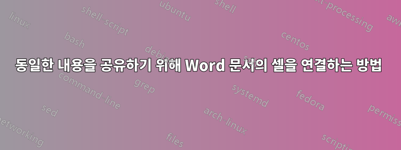 동일한 내용을 공유하기 위해 Word 문서의 셀을 연결하는 방법