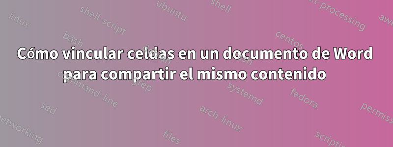 Cómo vincular celdas en un documento de Word para compartir el mismo contenido