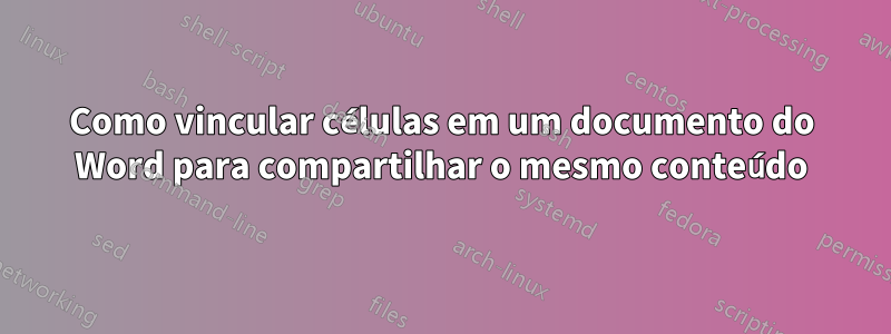 Como vincular células em um documento do Word para compartilhar o mesmo conteúdo