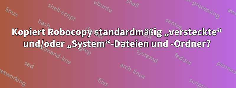 Kopiert Robocopy standardmäßig „versteckte“ und/oder „System“-Dateien und -Ordner?