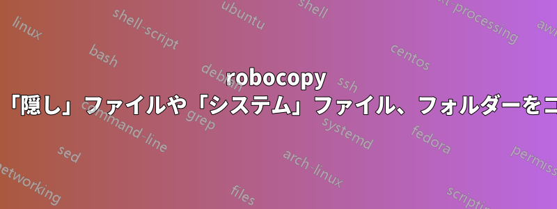 robocopy はデフォルトで「隠し」ファイルや「システム」ファイル、フォルダーをコピーしますか?
