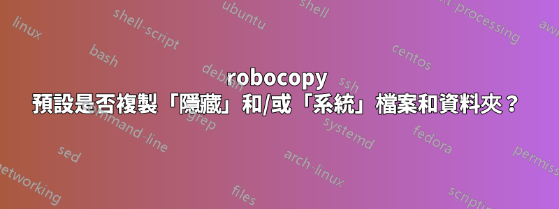 robocopy 預設是否複製「隱藏」和/或「系統」檔案和資料夾？