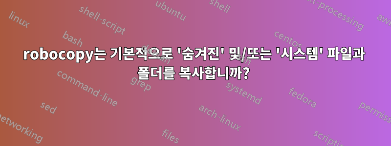 robocopy는 기본적으로 '숨겨진' 및/또는 '시스템' 파일과 폴더를 복사합니까?