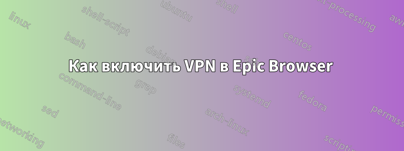 Как включить VPN в Epic Browser