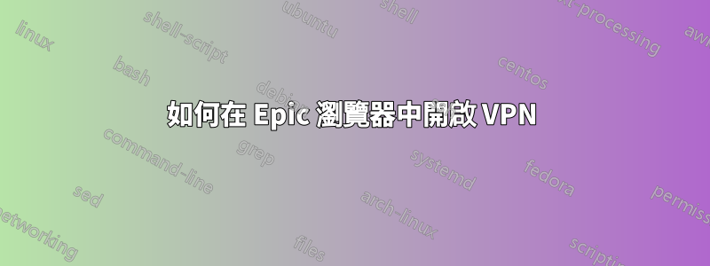 如何在 Epic 瀏覽器中開啟 VPN