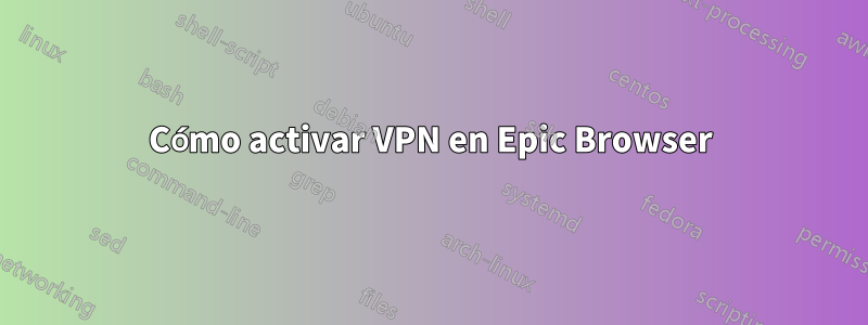 Cómo activar VPN en Epic Browser