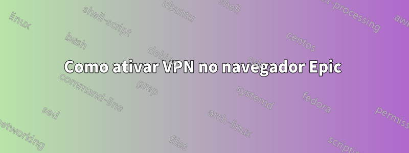Como ativar VPN no navegador Epic