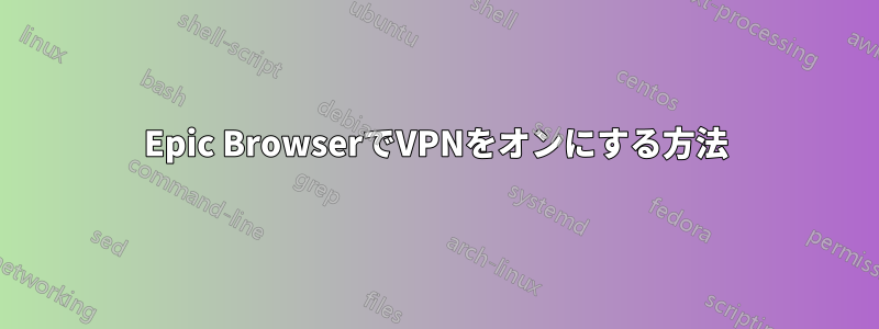 Epic BrowserでVPNをオンにする方法