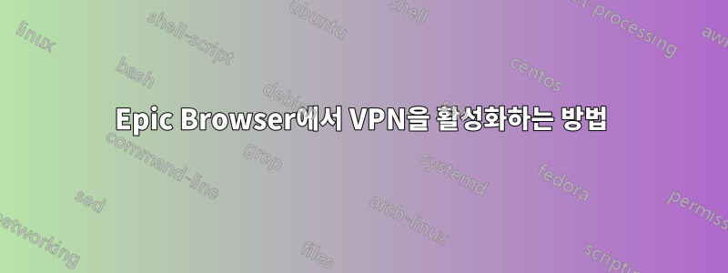 Epic Browser에서 VPN을 활성화하는 방법