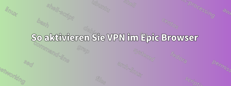 So aktivieren Sie VPN im Epic Browser