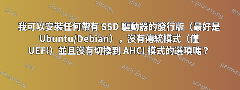 我可以安裝任何帶有 SSD 驅動器的發行版（最好是 Ubuntu/Debian），沒有傳統模式（僅 UEFI）並且沒有切換到 AHCI 模式的選項嗎？