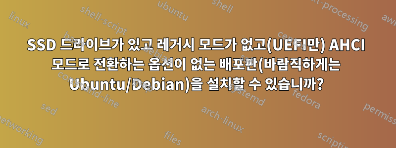 SSD 드라이브가 있고 레거시 모드가 없고(UEFI만) AHCI 모드로 전환하는 옵션이 없는 배포판(바람직하게는 Ubuntu/Debian)을 설치할 수 있습니까?