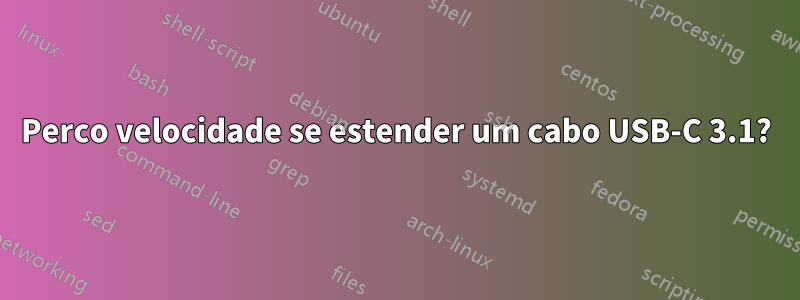 Perco velocidade se estender um cabo USB-C 3.1?