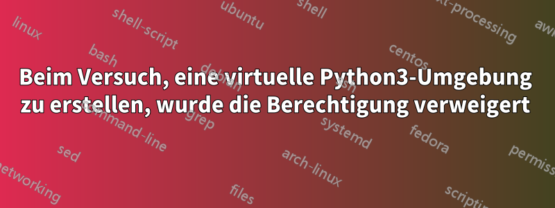 Beim Versuch, eine virtuelle Python3-Umgebung zu erstellen, wurde die Berechtigung verweigert
