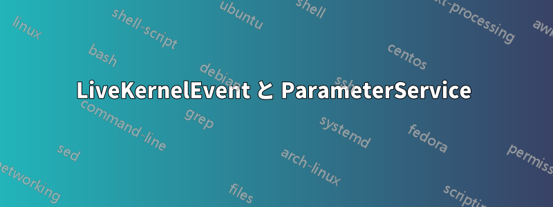 LiveKernelEvent と ParameterService