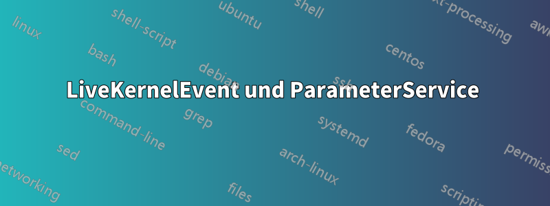 LiveKernelEvent und ParameterService