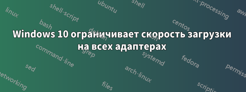 Windows 10 ограничивает скорость загрузки на всех адаптерах