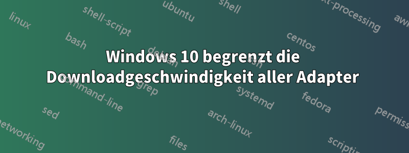 Windows 10 begrenzt die Downloadgeschwindigkeit aller Adapter