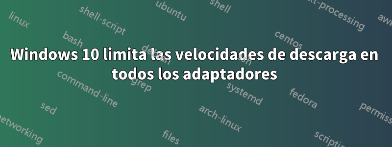 Windows 10 limita las velocidades de descarga en todos los adaptadores
