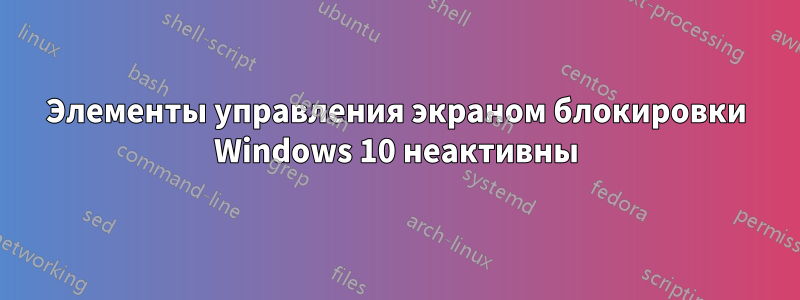 Элементы управления экраном блокировки Windows 10 неактивны