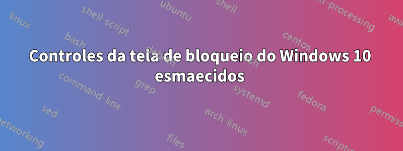 Controles da tela de bloqueio do Windows 10 esmaecidos