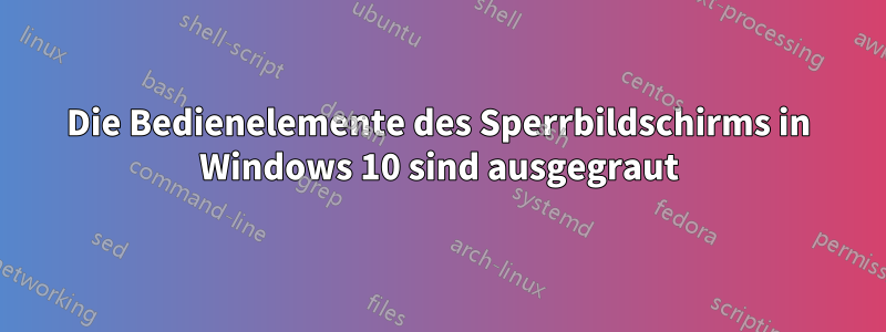 Die Bedienelemente des Sperrbildschirms in Windows 10 sind ausgegraut