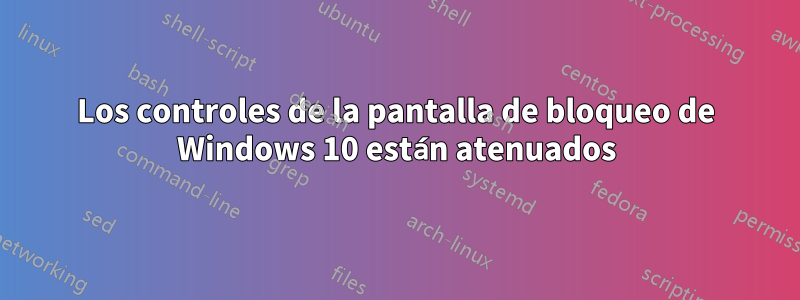 Los controles de la pantalla de bloqueo de Windows 10 están atenuados