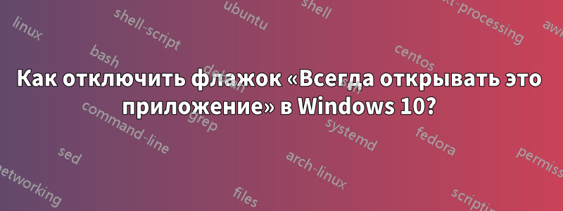 Как отключить флажок «Всегда открывать это приложение» в Windows 10?