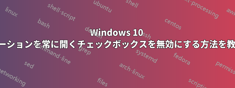Windows 10 でこのアプリケーションを常に開くチェックボックスを無効にする方法を教えてください。