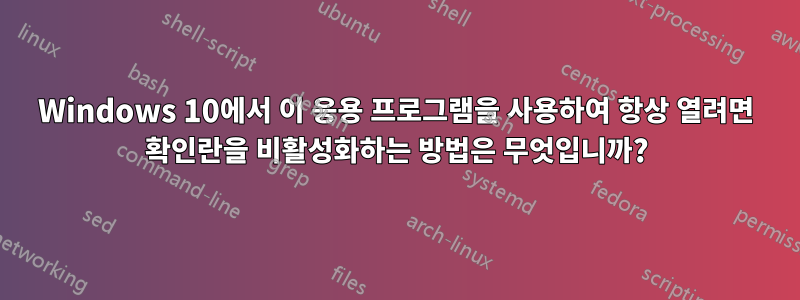 Windows 10에서 이 응용 프로그램을 사용하여 항상 열려면 확인란을 비활성화하는 방법은 무엇입니까?