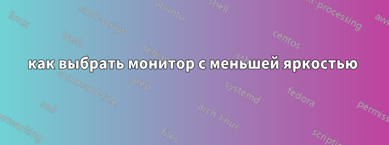 как выбрать монитор с меньшей яркостью