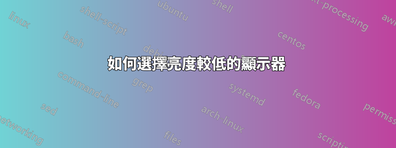 如何選擇亮度較低的顯示器