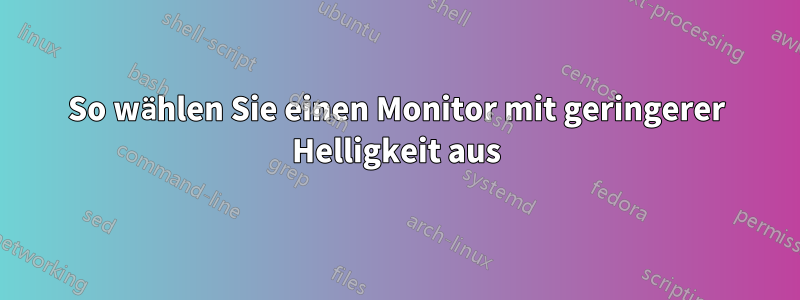 So wählen Sie einen Monitor mit geringerer Helligkeit aus