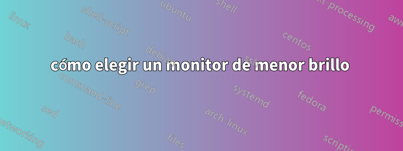 cómo elegir un monitor de menor brillo