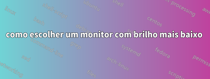 como escolher um monitor com brilho mais baixo