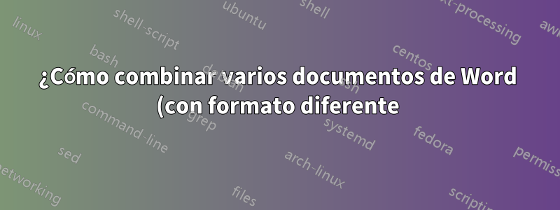 ¿Cómo combinar varios documentos de Word (con formato diferente) manteniendo el mismo formato?