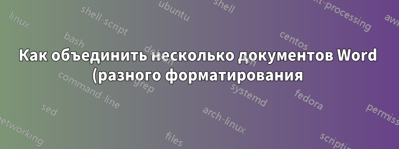 Как объединить несколько документов Word (разного форматирования), сохранив при этом тот же формат?