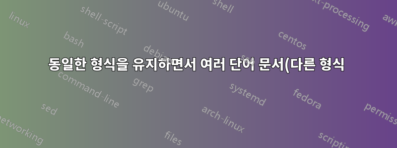 동일한 형식을 유지하면서 여러 단어 문서(다른 형식)를 결합하는 방법은 무엇입니까?