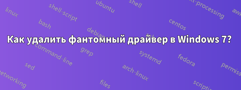 Как удалить фантомный драйвер в Windows 7?
