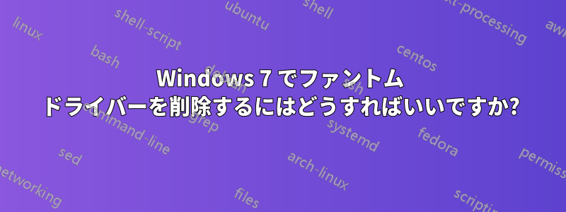 Windows 7 でファントム ドライバーを削除するにはどうすればいいですか?