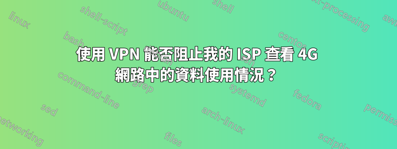 使用 VPN 能否阻止我的 ISP 查看 4G 網路中的資料使用情況？