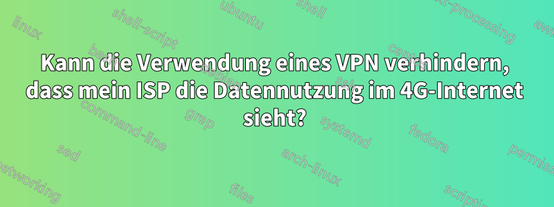 Kann die Verwendung eines VPN verhindern, dass mein ISP die Datennutzung im 4G-Internet sieht?