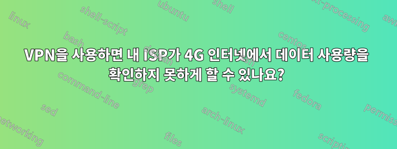 VPN을 사용하면 내 ISP가 4G 인터넷에서 데이터 사용량을 확인하지 못하게 할 수 있나요?
